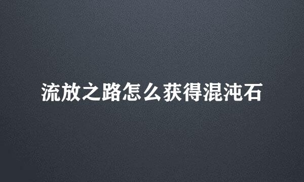流放之路怎么获得混沌石