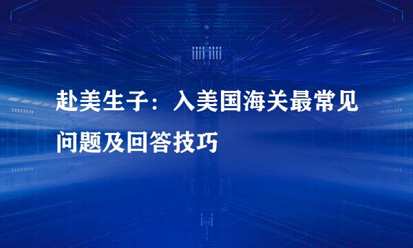 赴美生子：入美国海关最常见问题及回答技巧