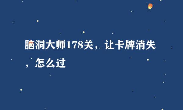 脑洞大师178关，让卡牌消失，怎么过