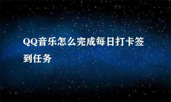 QQ音乐怎么完成每日打卡签到任务