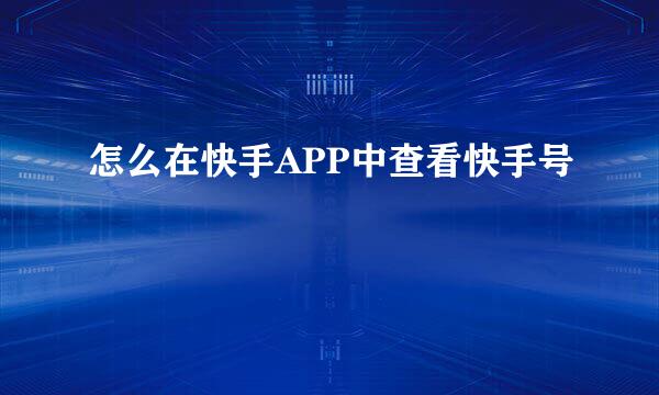 怎么在快手APP中查看快手号