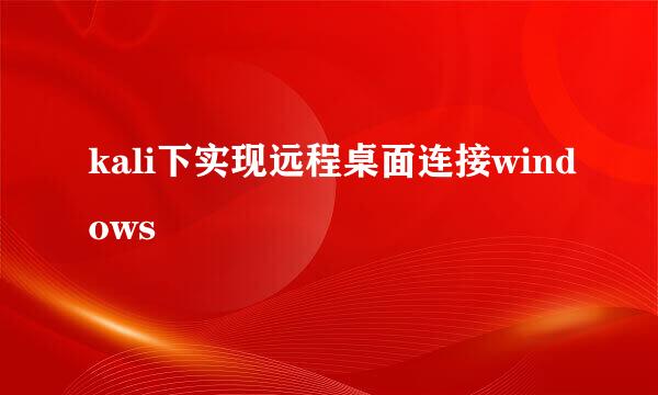 kali下实现远程桌面连接windows