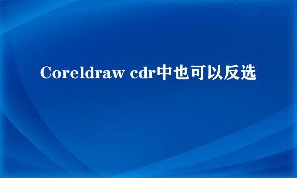 Coreldraw cdr中也可以反选