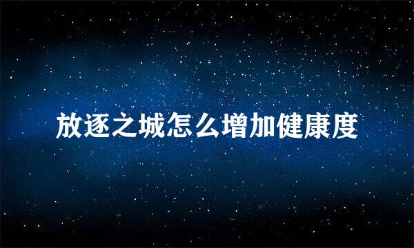 放逐之城怎么增加健康度