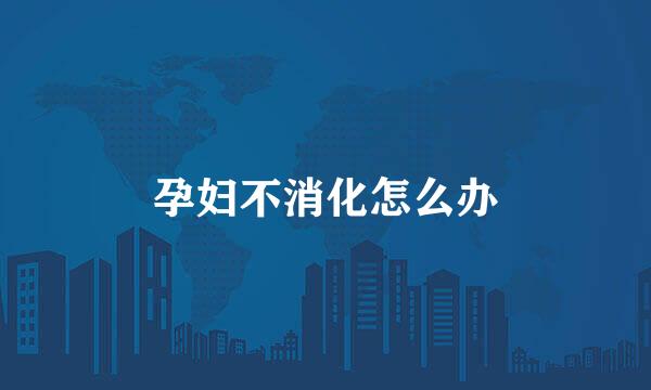 孕妇不消化怎么办