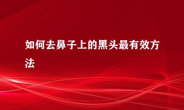 如何去鼻子上的黑头最有效方法
