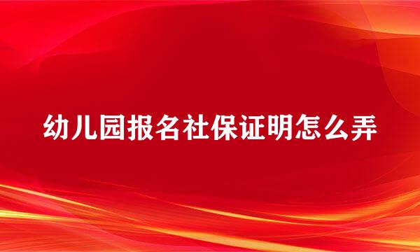 幼儿园报名社保证明怎么弄