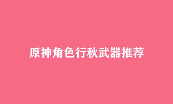 原神角色行秋武器推荐