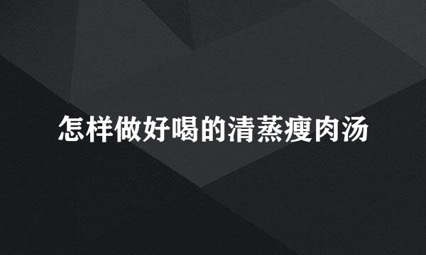 怎样做好喝的清蒸瘦肉汤