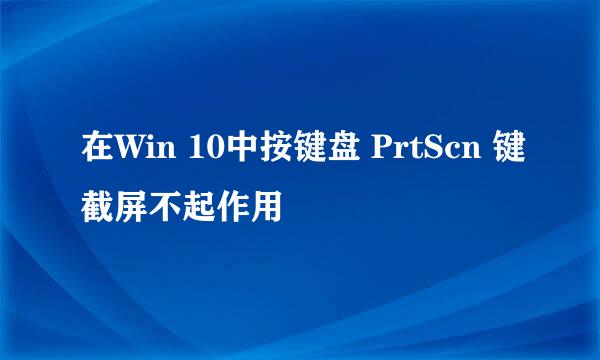 在Win 10中按键盘 PrtScn 键截屏不起作用