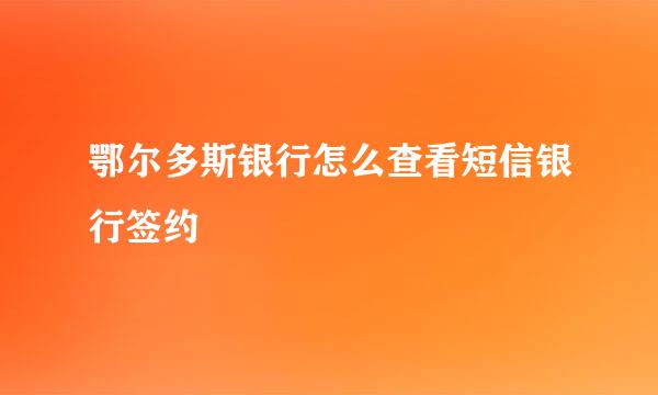 鄂尔多斯银行怎么查看短信银行签约