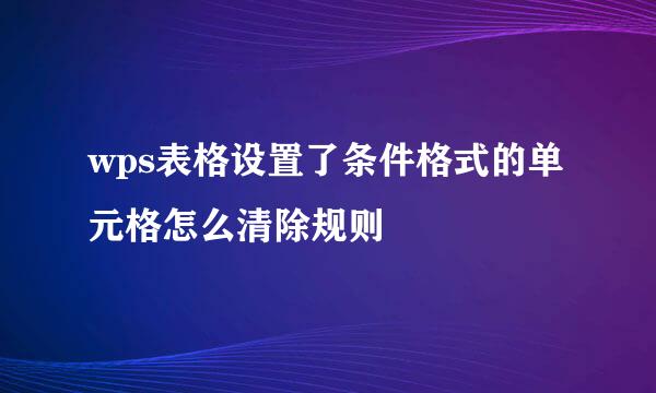 wps表格设置了条件格式的单元格怎么清除规则