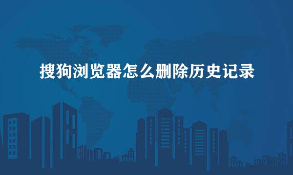 搜狗浏览器怎么删除历史记录