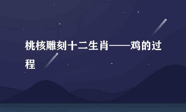 桃核雕刻十二生肖——鸡的过程
