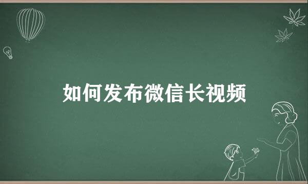 如何发布微信长视频