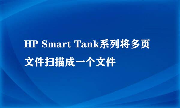 HP Smart Tank系列将多页文件扫描成一个文件
