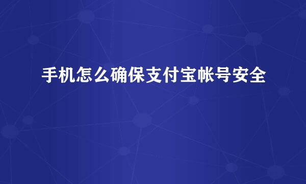 手机怎么确保支付宝帐号安全