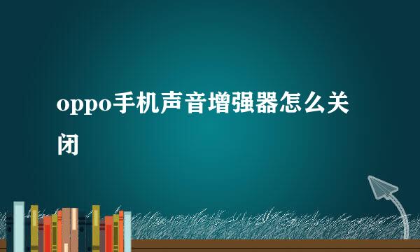 oppo手机声音增强器怎么关闭
