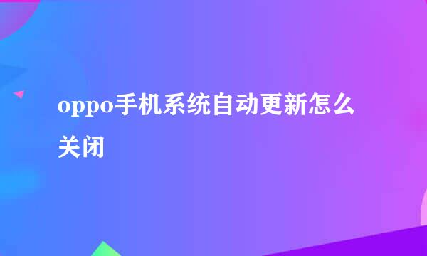 oppo手机系统自动更新怎么关闭