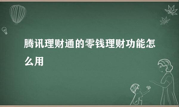 腾讯理财通的零钱理财功能怎么用