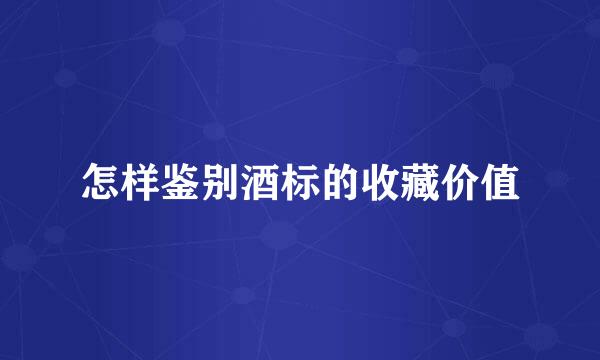 怎样鉴别酒标的收藏价值