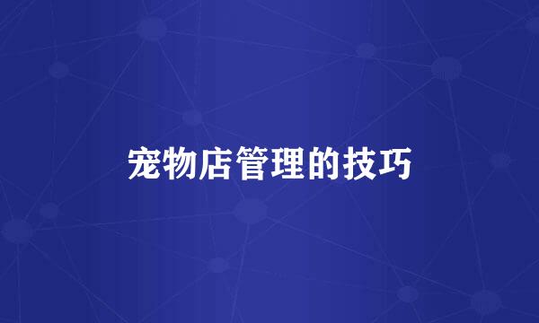 宠物店管理的技巧