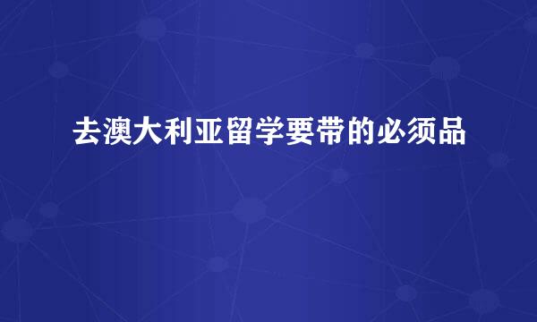 去澳大利亚留学要带的必须品