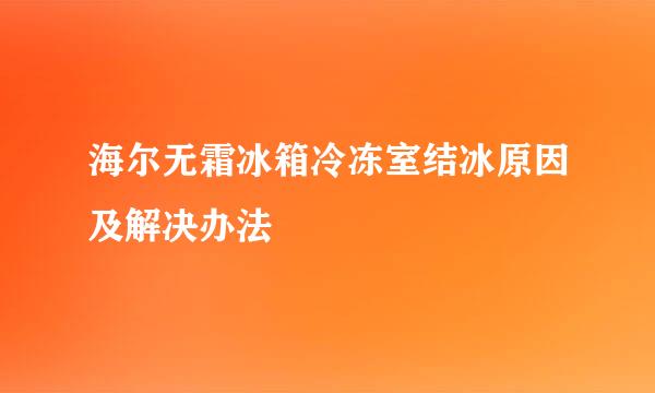 海尔无霜冰箱冷冻室结冰原因及解决办法