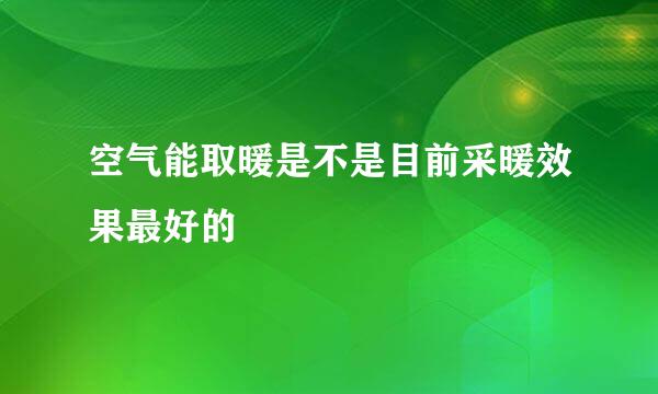 空气能取暖是不是目前采暖效果最好的