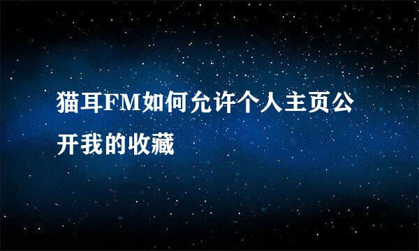 猫耳FM如何允许个人主页公开我的收藏