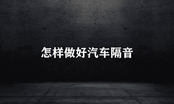 怎样做好汽车隔音