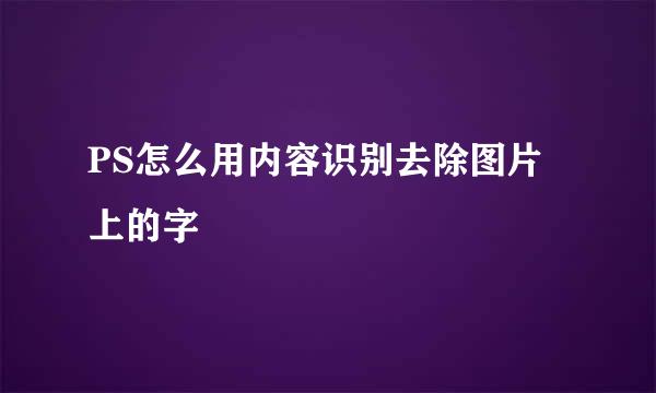 PS怎么用内容识别去除图片上的字