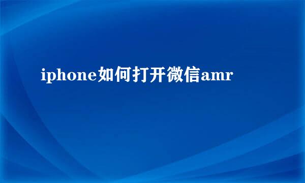 iphone如何打开微信amr
