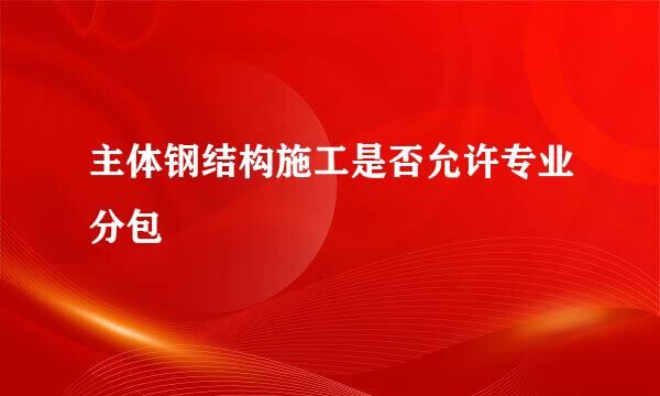 主体钢结构施工是否允许专业分包