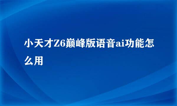 小天才Z6巅峰版语音ai功能怎么用