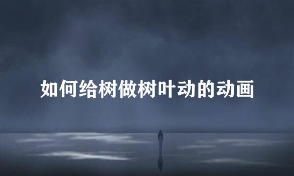 如何给树做树叶动的动画