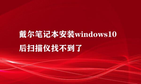 戴尔笔记本安装windows10后扫描仪找不到了