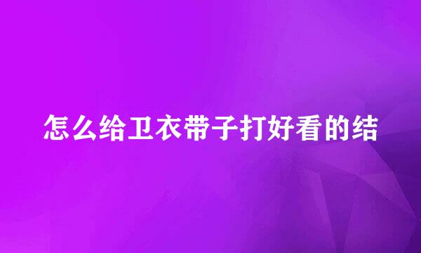 怎么给卫衣带子打好看的结