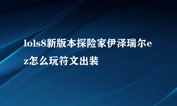 lols8新版本探险家伊泽瑞尔ez怎么玩符文出装