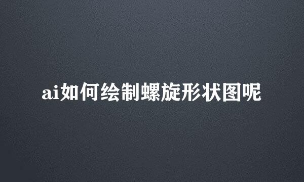 ai如何绘制螺旋形状图呢