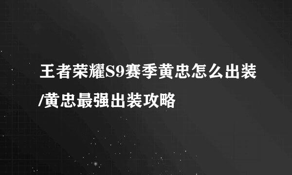 王者荣耀S9赛季黄忠怎么出装/黄忠最强出装攻略