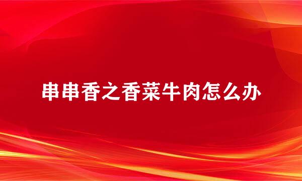 串串香之香菜牛肉怎么办
