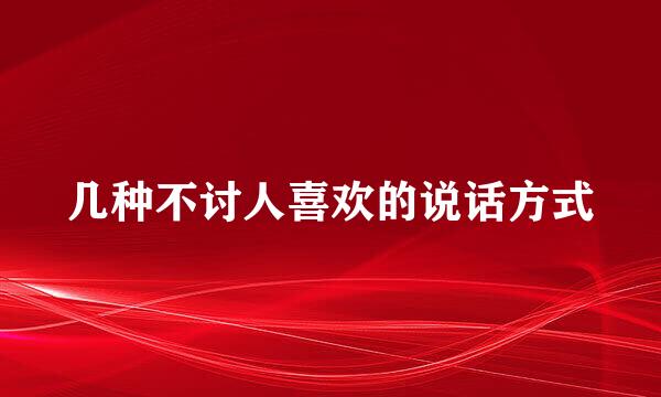 几种不讨人喜欢的说话方式