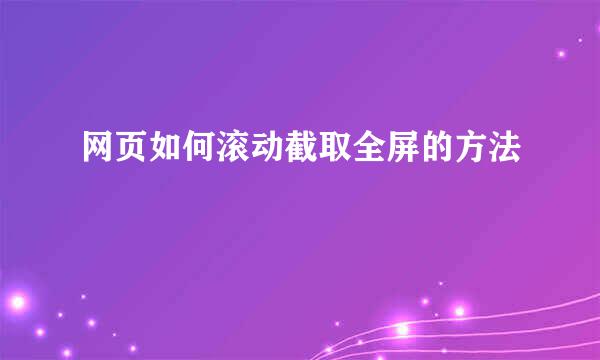 网页如何滚动截取全屏的方法