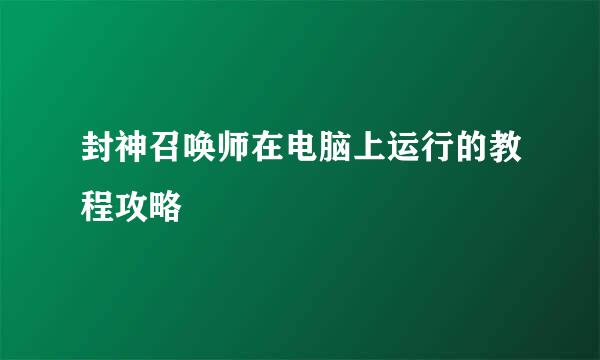 封神召唤师在电脑上运行的教程攻略