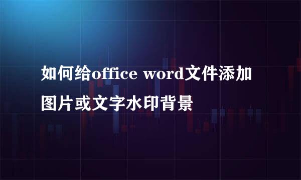 如何给office word文件添加图片或文字水印背景