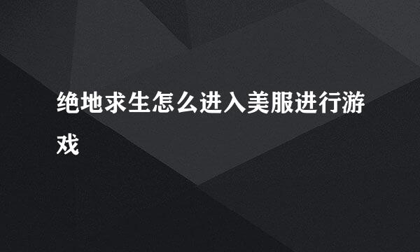 绝地求生怎么进入美服进行游戏