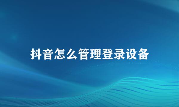 抖音怎么管理登录设备