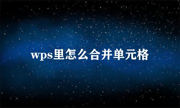 wps里怎么合并单元格