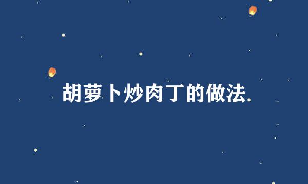 胡萝卜炒肉丁的做法